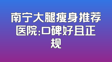 南宁大腿瘦身推荐医院：口碑好且正规
