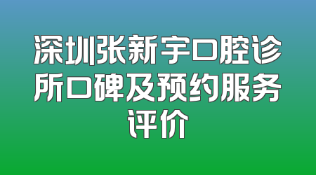 深圳张新宇口腔诊所口碑及预约服务评价