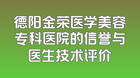 德阳金荣医学美容专科医院的信誉与医生技术评价