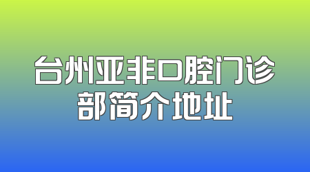 台州亚非口腔门诊部简介地址