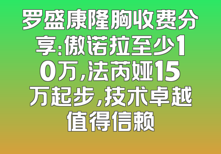 罗盛康隆胸收费分享：傲诺拉至少10万，法芮娅15万起步，技术卓越值得信赖