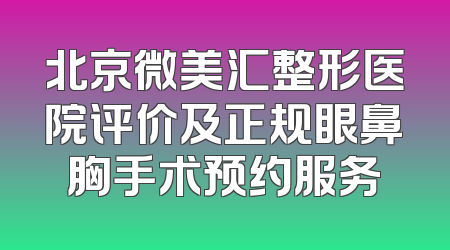 北京微美汇整形医院评价及正规眼鼻胸手术预约服务