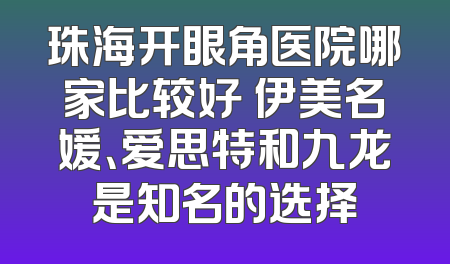 珠海开眼角医院哪家比较好 伊美名媛、爱思特和九龙是知名的选择