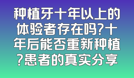 种植牙十年以上的体验者存在吗？十年后能否重新种植？患者的真实分享