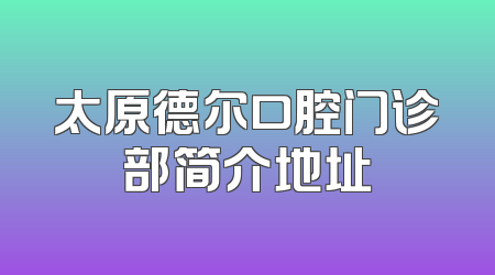 太原德尔口腔门诊部简介地址