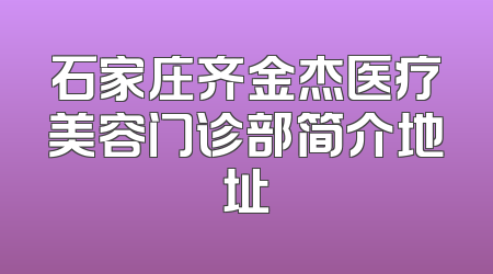 石家庄齐金杰医疗美容门诊部简介地址