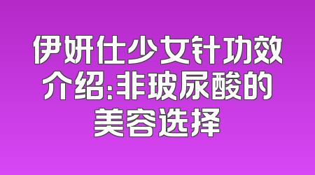 伊妍仕少女针功效介绍：非玻尿酸的美容选择