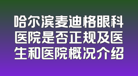 哈尔滨麦迪格眼科医院是否正规及医生和医院概况介绍