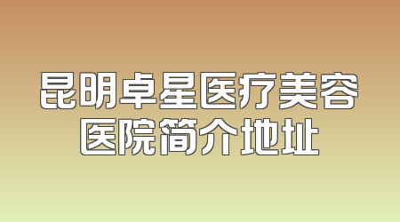 昆明卓星医疗美容医院简介地址