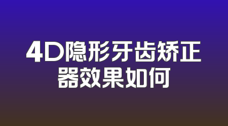 4D隐形牙齿矫正器效果如何