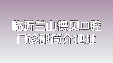 临沂兰山德贝口腔门诊部简介地址