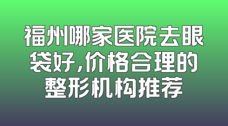 福州哪家医院去眼袋好，价格合理的整形机构推荐