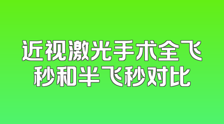 近视激光手术全飞秒和半飞秒对比