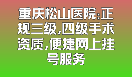 重庆松山医院：正规三级，四级手术资质，便捷网上挂号服务
