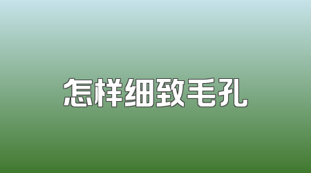 怎样细致毛孔