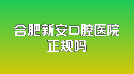 合肥新安口腔医院正规吗