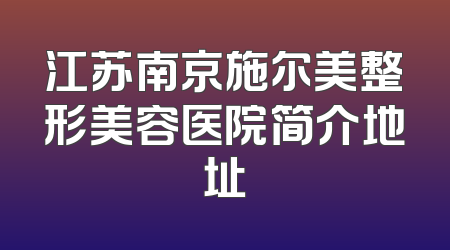 江苏南京施尔美整形美容医院简介地址