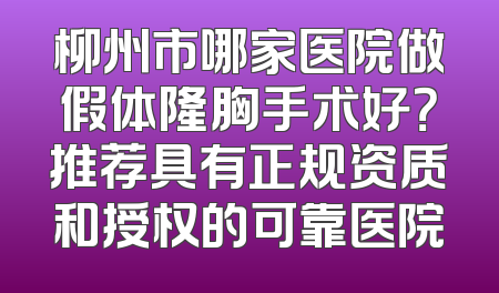 柳州市哪家医院做假体隆胸手术好？推荐具有正规资质和授权的可靠医院