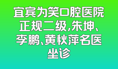 宜宾为笑口腔医院正规二级，朱坤、李鹏、黄秋萍名医坐诊