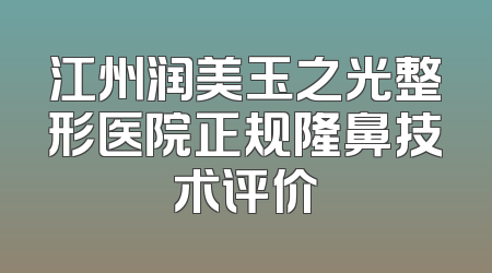 江州润美玉之光整形医院正规隆鼻技术评价