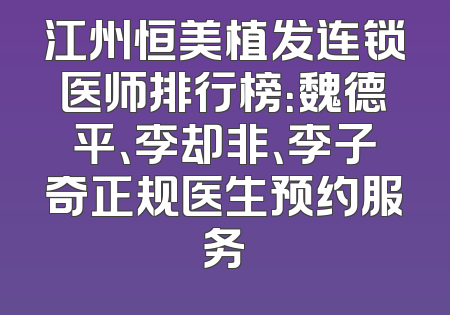 江州恒美植发连锁医师排行榜：魏德平、李却非、李子奇正规医生预约服务