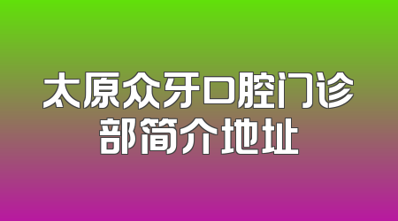 太原众牙口腔门诊部简介地址