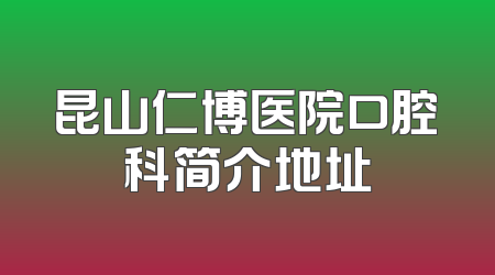 昆山仁博医院口腔科简介地址