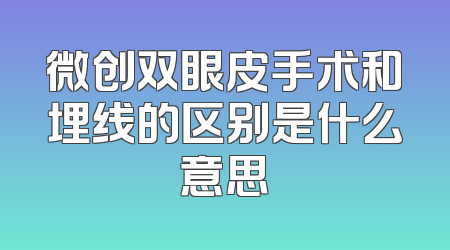 微创双眼皮手术和埋线的区别是什么意思