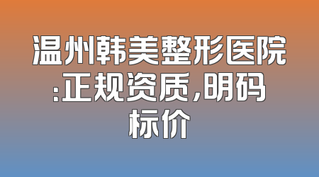 温州韩美整形医院：正规资质，明码标价