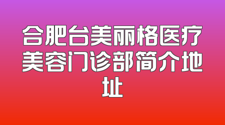 合肥台美丽格医疗美容门诊部简介地址