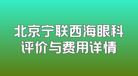 北京宁联西海眼科评价与费用详情