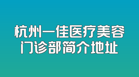 杭州一佳医疗美容门诊部简介地址