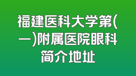 福建医科大学第(一)附属医院眼科简介地址