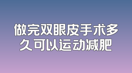 做完双眼皮手术多久可以运动减肥