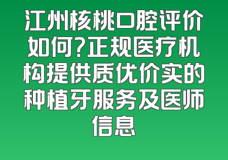 江州核桃口腔评价如何？正规医疗机构提供质优价实的种植牙服务及医师信息