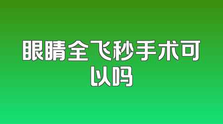 眼睛全飞秒手术可以吗