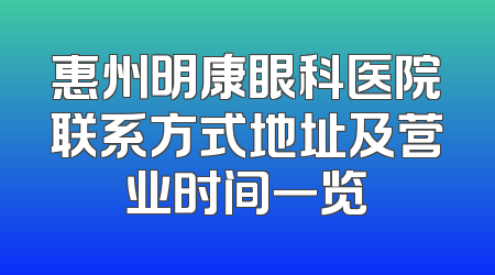 惠州明康眼科医院联系方式地址及营业时间一览