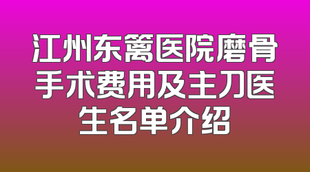 江州东篱医院磨骨手术费用及主刀医生名单介绍