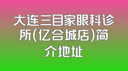 大连三目家眼科诊所（亿合城店）简介地址
