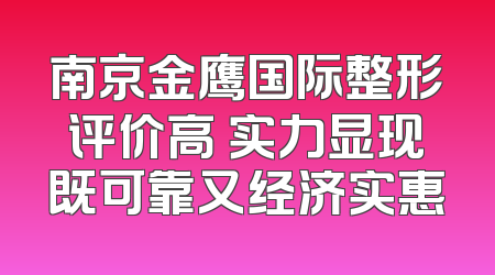 南京金鹰国际整形评价高 实力显现既可靠又经济实惠