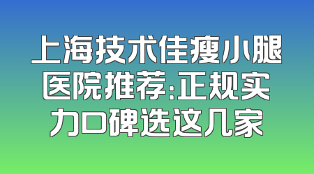 上海技术佳瘦小腿医院推荐：正规实力口碑选这几家