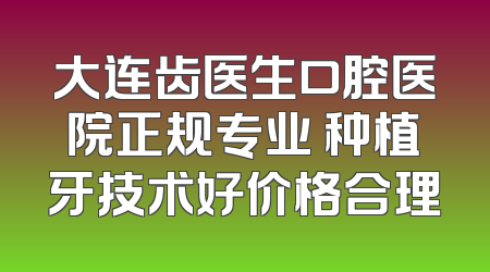 大连齿医生口腔医院正规专业 种植牙技术好价格合理