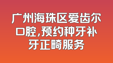 广州海珠区爱齿尔口腔，预约种牙补牙正畸服务