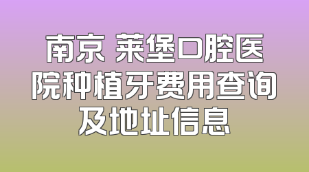 南京茀莱堡口腔医院种植牙费用查询及地址信息