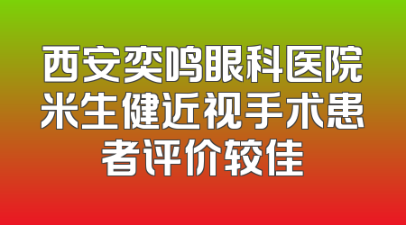 西安奕鸣眼科医院米生健近视手术患者评价较佳