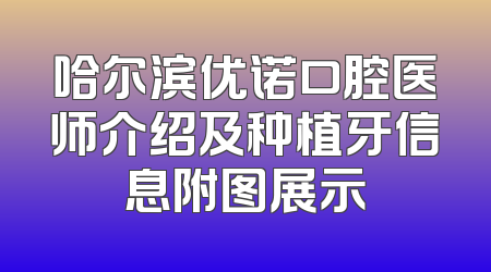 哈尔滨优诺口腔医师介绍及种植牙信息附图展示