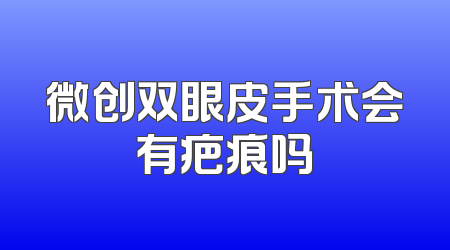 微创双眼皮手术会有疤痕吗