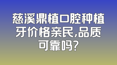 慈溪鼎植口腔种植牙价格亲民，品质可靠吗？