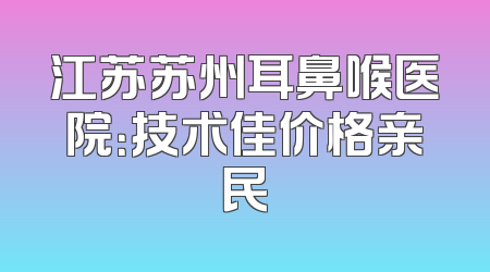 江苏苏州耳鼻喉医院：技术佳价格亲民
