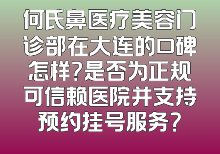何氏鼻医疗美容门诊部在大连的口碑怎样？是否为正规可信赖医院并支持预约挂号服务？